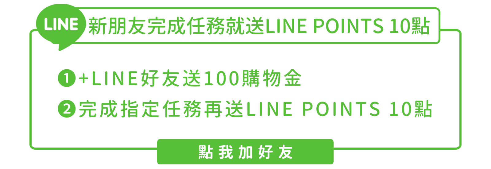  LINE新朋友完成任務就送LINE POINTS 10點 ❶+LINE好友送100購物金 ❷完成指定任務再送LINE POINTS 10 點